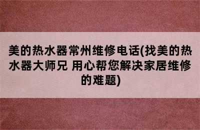 美的热水器常州维修电话(找美的热水器大师兄 用心帮您解决家居维修的难题)